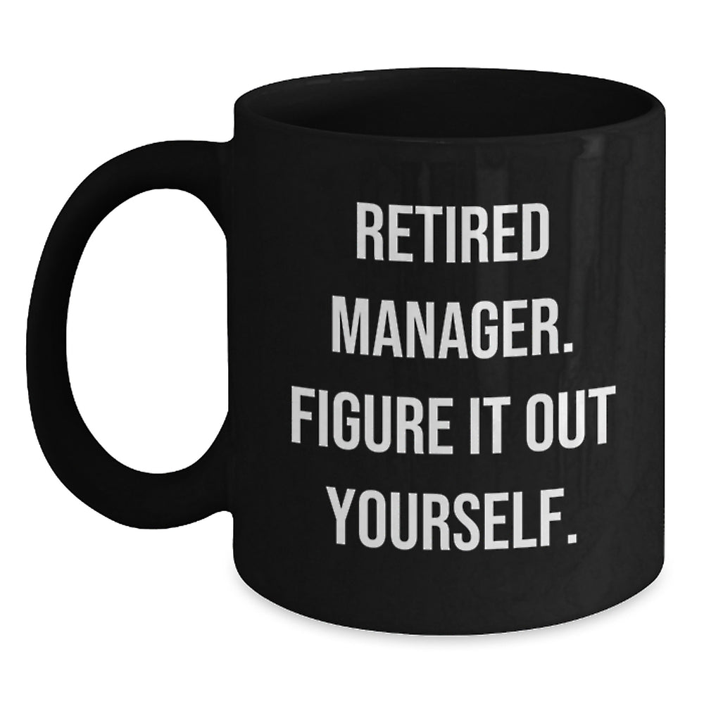 Manager's Humor Black Coffee Mug, 'Retired Manager. Figure It Out Yourself.' Funny Graduation Gift from Friends, Coworkers, or Family - Main