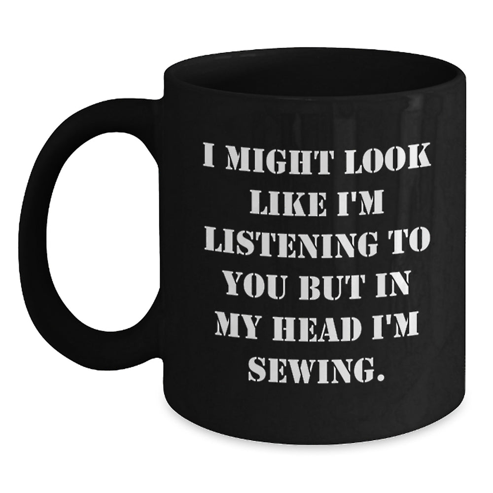 Sewing Inspiration Gifts for Friends, Family, and Coworkers - 'I Might Look Like I'm Listening But In My Head I'm Sewing' Funny Black Coffee Mug - Main