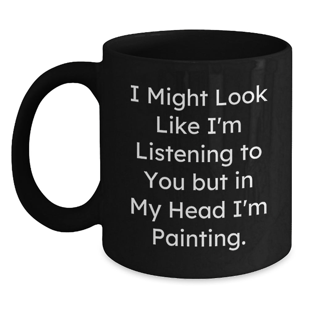 Funny Painting Quotes Gifts for Men from Friends, Unique Black Coffee Mug for Graduation, 'I Might Look Like I'm Listening To You But In My Head I'm Painting.' - Main
