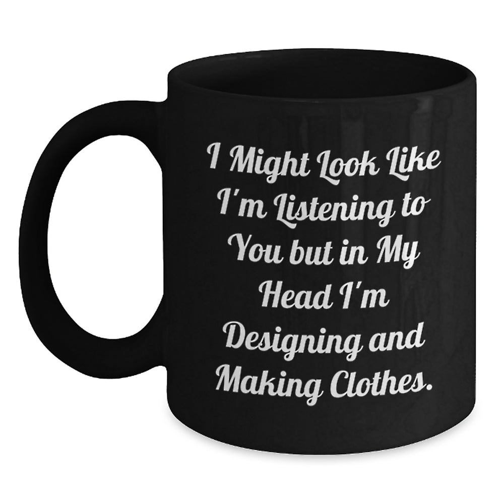 Designing and Making Clothes Enthusiasts Gifts from Friends for Graduation Unique Inspirational Coffee Mugs - I Might Look Like I'm Listening To You But In My Head I'm Designing And Making Clothes. - Main