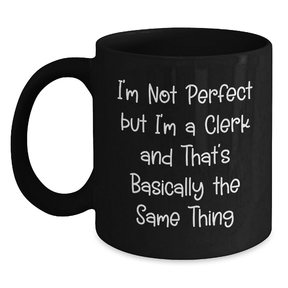 Funny Clerk Quotes Black Coffee Mug, Gifts from Friends for Birthday, I'm Not Perfect But I'm A Clerk And That's Basically The Same Thing - Main