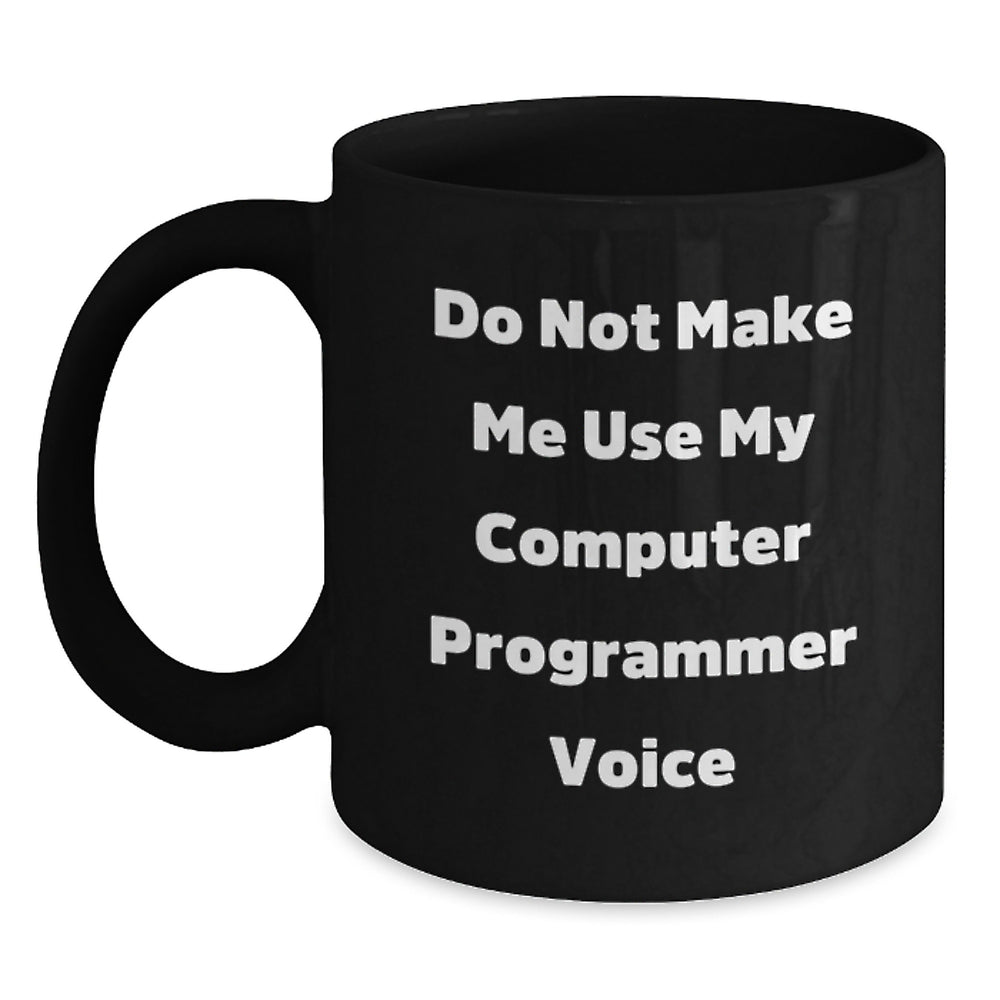 Funny Computer Programmer Birthday Unique Gift from Friends for Men Black Coffee Mug - 'Do Not Make Me Use My Computer Programmer Voice' - Main