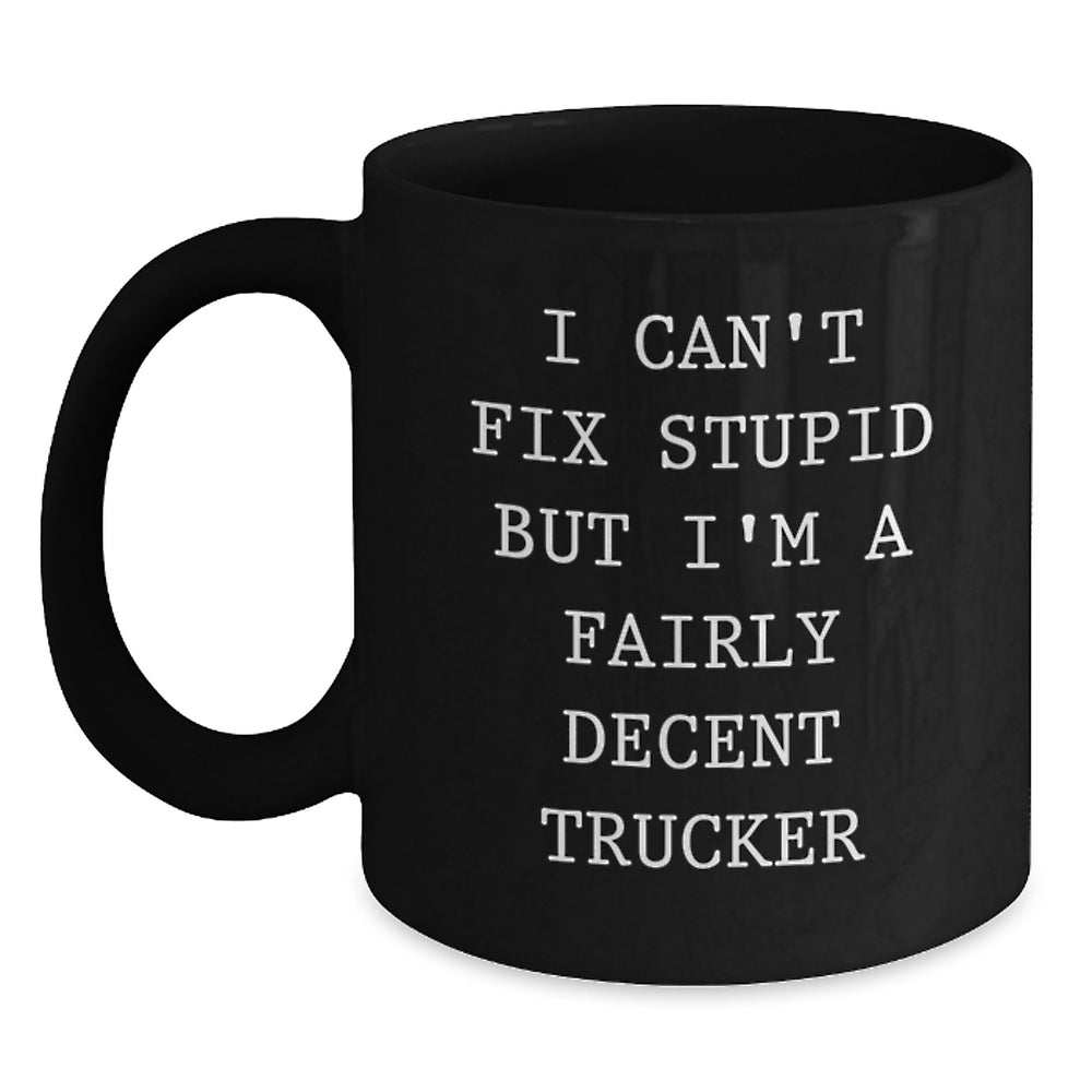 Funny Trucker Gifts for Men - I Can't Fix Stupid But I'm A Fairly Decent Trucker Black Coffee Mug, Gifts from Men to Trucker Friends - Main