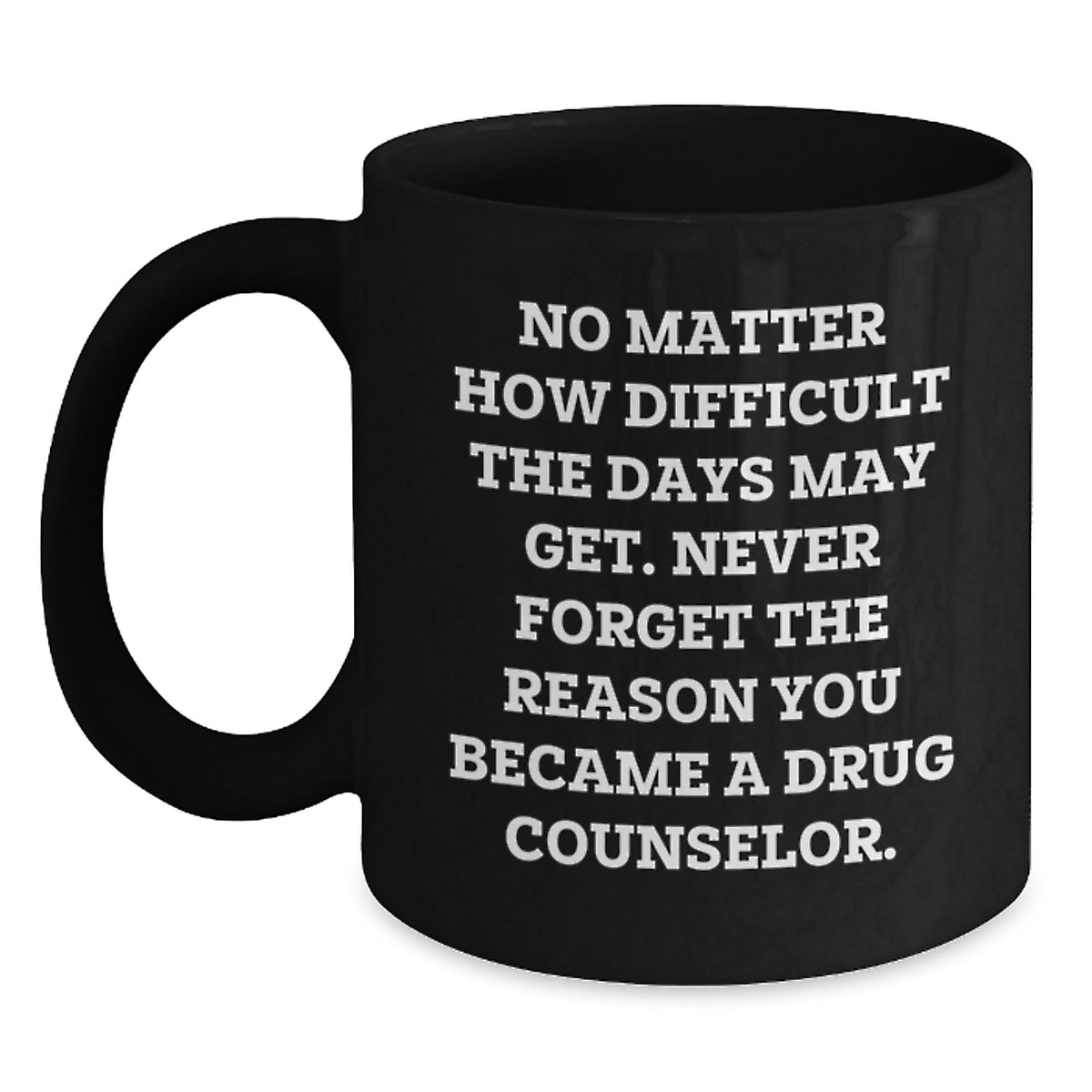 Funny Christmas Unique Gift Ideas for Drug Counselor Friends - 'No Matter How Difficult The Days May Get' Quote on Black Coffee Mug Gifts from Family - Main