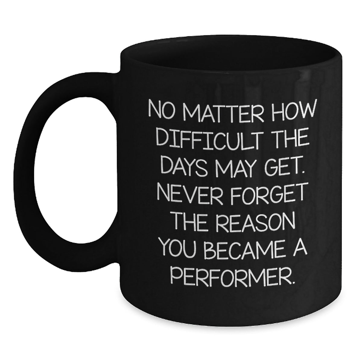 Funny Inspirational Performer Gifts for Him from Friends Birthday Unique Mugs 'No Matter How Difficult The Days May Get. Never Forget The Reason You Became A Performer.' - Main