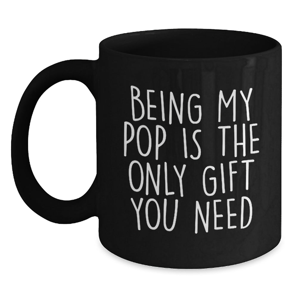 Funny Pop Gifts from Men to Friends - 'Being My Pop Is The Only Gift You Need' Black Coffee Mug, Birthday Unique Gifts for Pop - Main