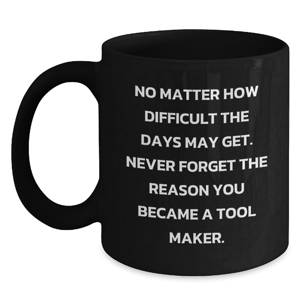 Tool Maker Gifts, Funny Inspirational Coffee Mug, Black 11oz or 15oz, Gifts from Friends to Tool Maker, Inspirational Birthday Unique Gift - Main