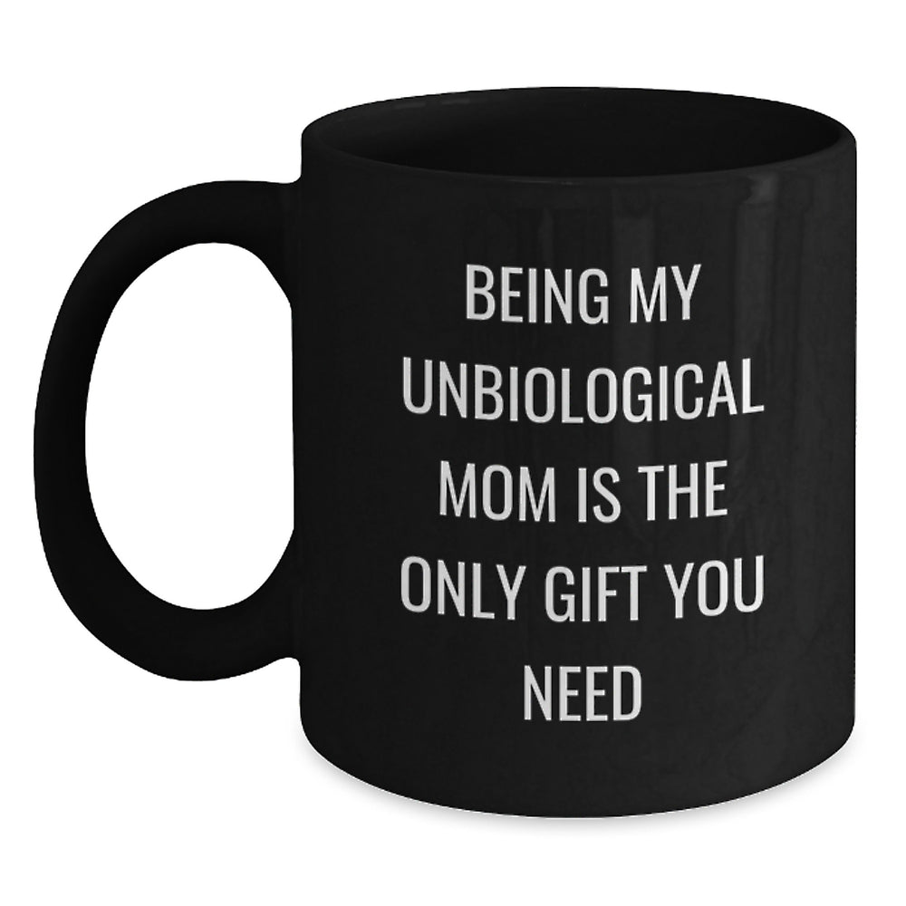 Funny Unbiological Mom Gifts - Being My Unbiological Mom Is The Only Gift You Need, Black Coffee Mug for Unbiological Mom, Birthday Unique Gifts from Friends, Family, Coworkers - Main