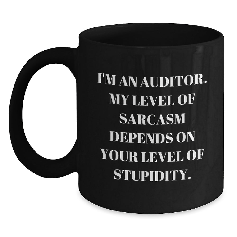 Funny Auditor Gifts for Birthday - I'm An Auditor. My Level Of Sarcasm Depends On Your Level Of Stupidity. Black Coffee Mug, Gifts from Friends to Coworkers - Main