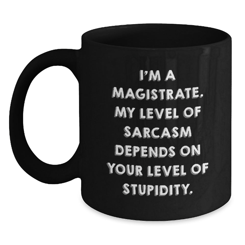 Magistrate Humor Gifts from Friends for Birthday, Funny Black Coffee Mug - I'm A Magistrate. My Level Of Sarcasm Depends On Your Level Of Stupidity. - Main