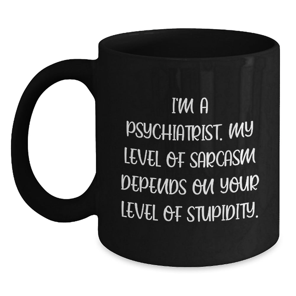 Funny Psychiatrist Black Coffee Mug Gifts from Friends for Birthday - 'I'm A Psychiatrist. My Level Of Sarcasm Depends On Your Level Of Stupidity.' - Main