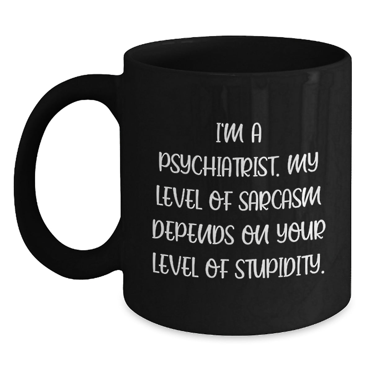 Funny Psychiatrist Black Coffee Mug Gifts from Friends for Birthday - 'I'm A Psychiatrist. My Level Of Sarcasm Depends On Your Level Of Stupidity.' - Main