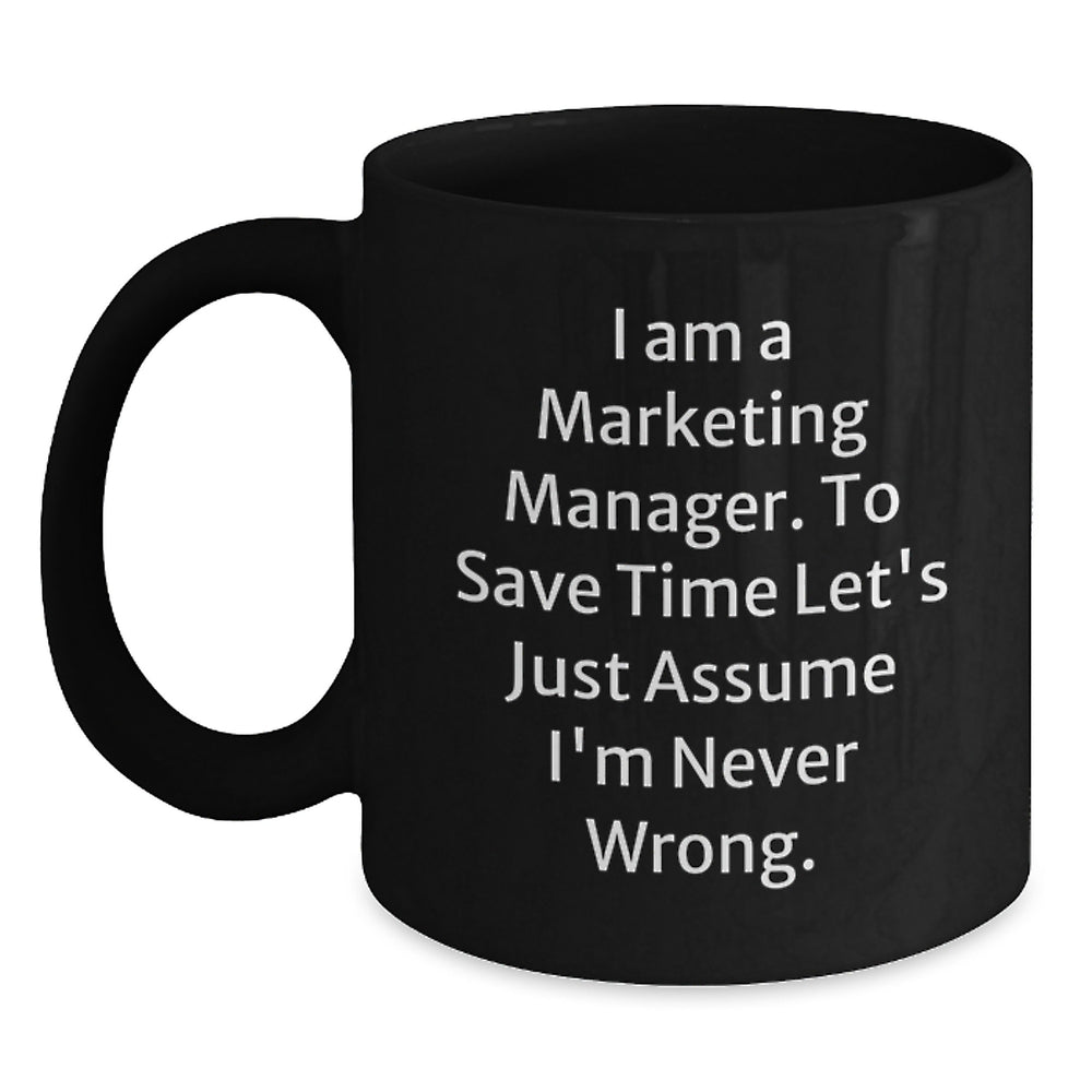 Marketing Manager Funny Gift Ceramic Black Coffee Mug 'I Am A Marketing Manager. To Save Time Let's Just Assume I'm Never Wrong.' - Main