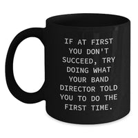 Load image into Gallery viewer, Funny Band Director Gifts for Birthday from Friends - Black Coffee Mug, If At First You Don&#39;t Succeed, Try Doing What Your Band Director Told You To Do The First Time. - Main
