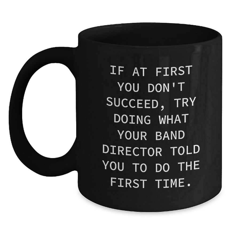 Funny Band Director Gifts for Birthday from Friends - Black Coffee Mug, If At First You Don't Succeed, Try Doing What Your Band Director Told You To Do The First Time. - Main