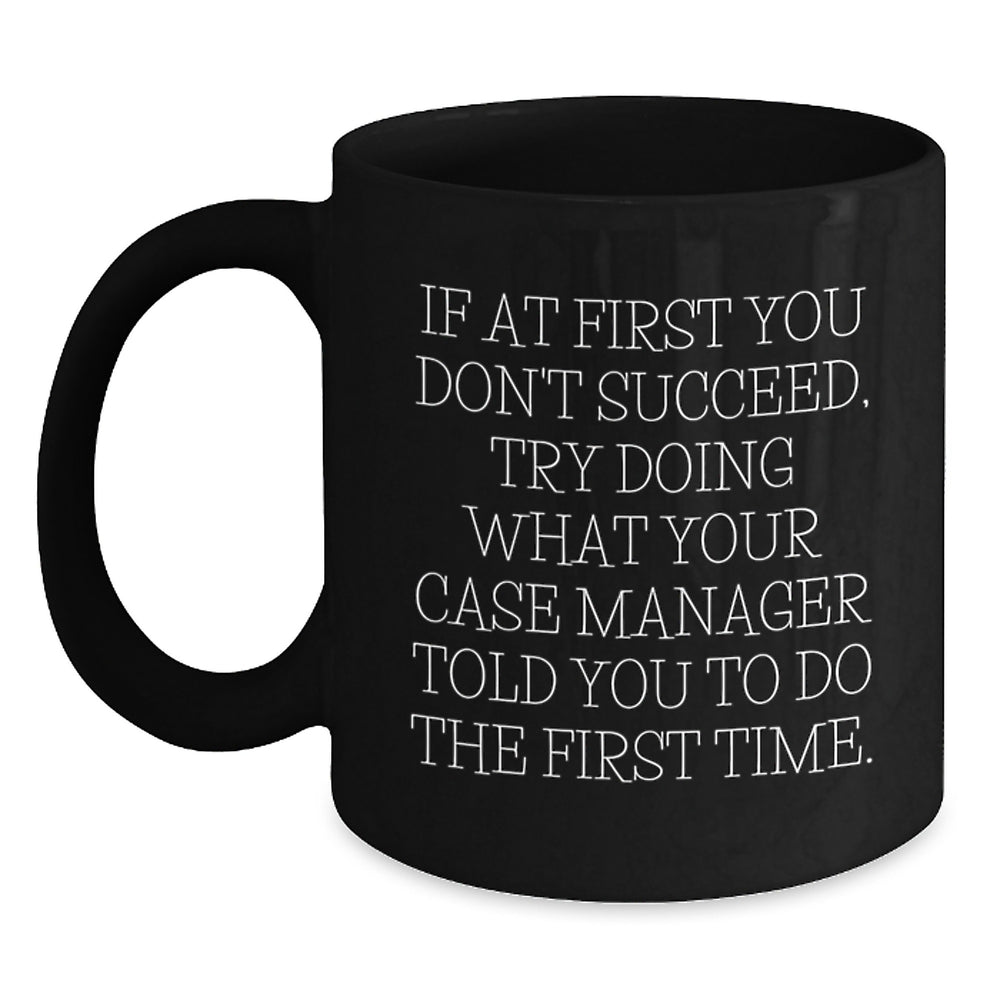 Funny Case Manager Gifts from Men to Case Manager for Christmas Unique - If At First You Don't Succeed, Try Doing What Your Case Manager Told You To Do The First Time. Black Coffee Mug - Main