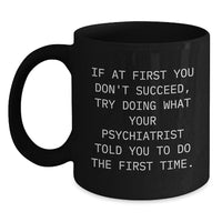 Load image into Gallery viewer, Funny Psychiatrist Christmas Unique Gifts from Men for Women Friends Family Black Coffee Mugs - &#39;If At First You Don&#39;t Succeed, Try Doing What Your Psychiatrist Told You To Do The First Time.&#39; - Main
