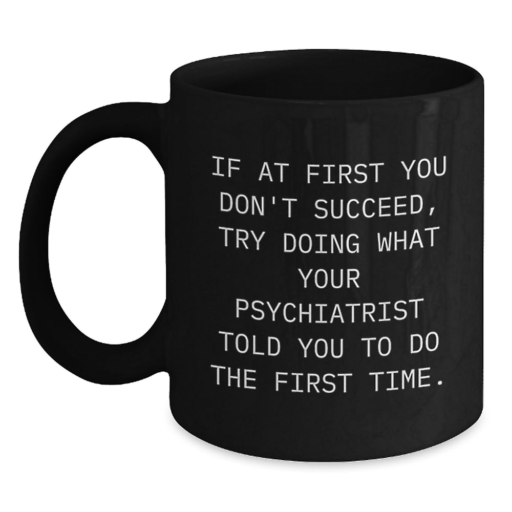 Funny Psychiatrist Christmas Unique Gifts from Men for Women Friends Family Black Coffee Mugs - 'If At First You Don't Succeed, Try Doing What Your Psychiatrist Told You To Do The First Time.' - Main