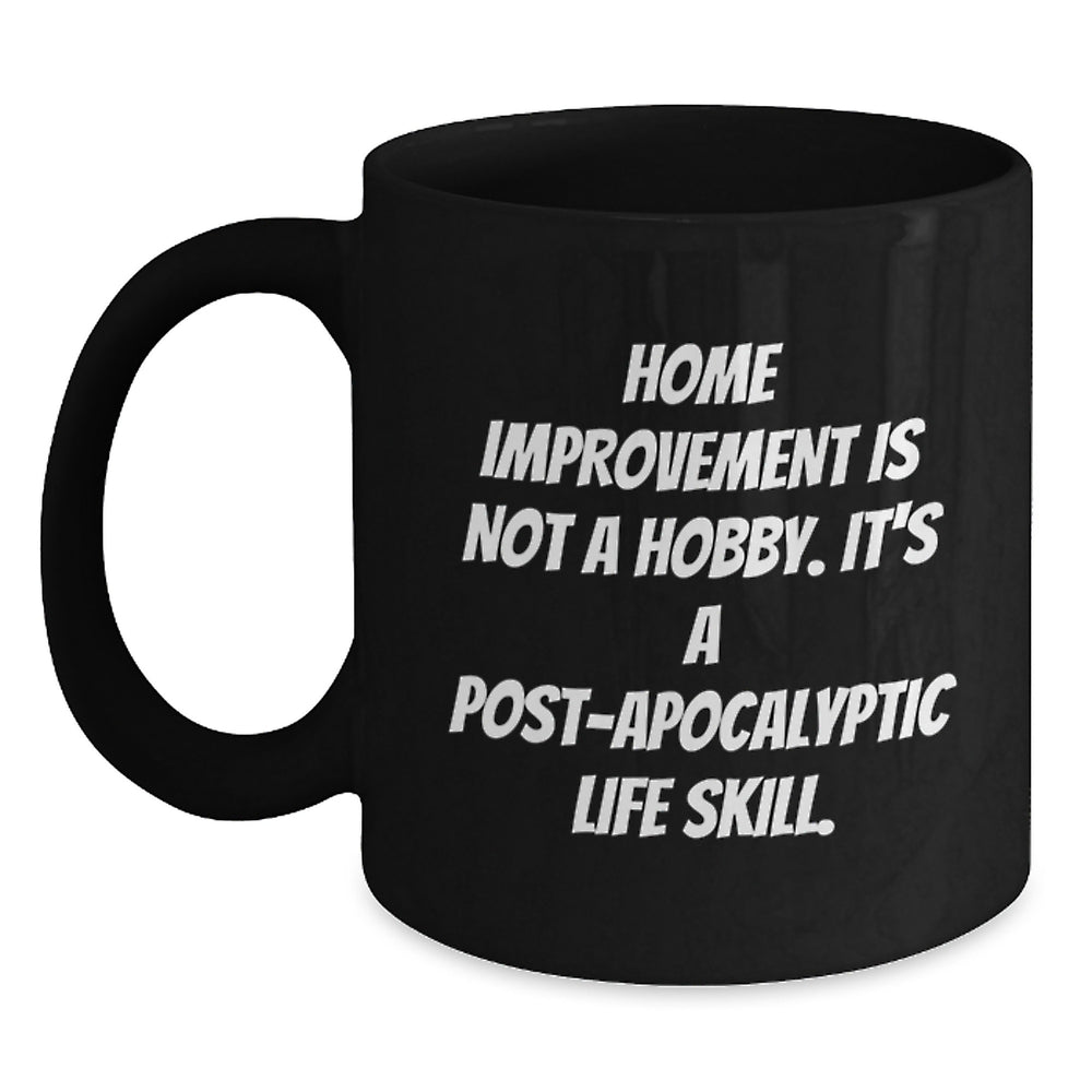 Funny Home Improvement Gifts for Men and Women - Black Coffee Mug - 'Home Improvement Is Not A Hobby, It's A Post-apocalyptic Life Skill!' Christmas Unique Gifts from Friends and Family - Main