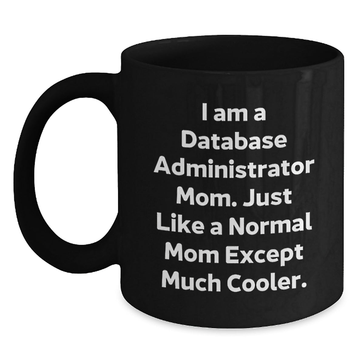 Database Administrator Mom's Funny Graduation Gift from Friends to Men, 'I Am A Database Administrator Mom. Just Like A Normal Mom Except Much Cooler.' Black Coffee Mug - Main
