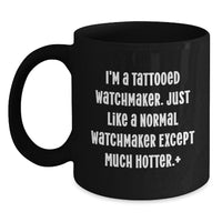 Load image into Gallery viewer, Funny Watchmaker Gifts, Unique Black Coffee Mug for Him, Gifts from Friends, &#39;I&#39;m A Tattooed Watchmaker Just Like A Normal Watchmaker Except Much Hotter&#39; Christmas Unique Gifts for Watchmaker - Main
