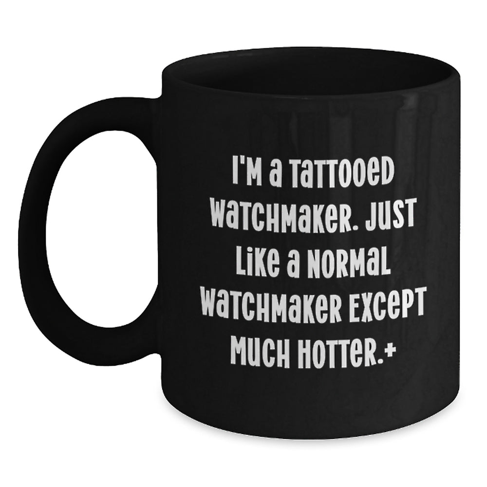 Funny Watchmaker Gifts, Unique Black Coffee Mug for Him, Gifts from Friends, 'I'm A Tattooed Watchmaker Just Like A Normal Watchmaker Except Much Hotter' Christmas Unique Gifts for Watchmaker - Main