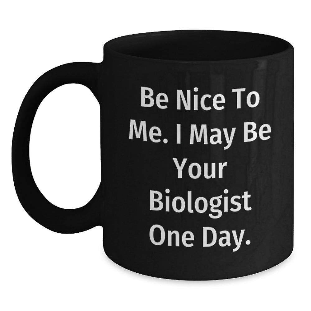 Funny Biologist Black Coffee Mug, Be Nice To Me. I May Be Your Biologist One Day., Gifts for Biologists, Birthday Unique Gifts from Friends, Family, Coworkers, or Men - Main