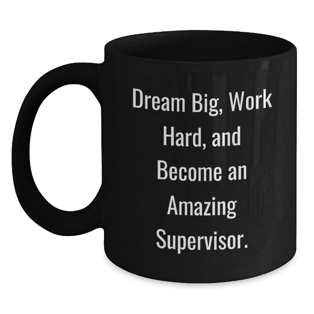 Funny Inspirational Supervisor Christmas Unique Gifts from Family, Friends, Coworkers to Supervisor, Supervisor Mug, Black Coffee Mug, 'Dream Big, Work Hard, And Become An Amazing Supervisor.' - Main