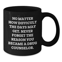 Load image into Gallery viewer, Funny Christmas Unique Gift Ideas for Drug Counselor Friends - &#39;No Matter How Difficult The Days May Get&#39; Quote on Black Coffee Mug Gifts from Family - Additional
