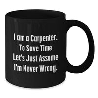 Load image into Gallery viewer, Funny Carpenter Christmas Unique Gift Ideas for Men - Gifts from Friends to Carpenter - Black Coffee Mug - &#39;I Am A Carpenter. To Save Time Let&#39;s Just Assume I&#39;m Never Wrong.&#39; - Additional
