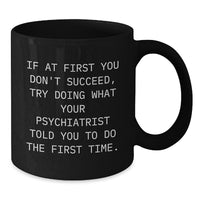 Load image into Gallery viewer, Funny Psychiatrist Christmas Unique Gifts from Men for Women Friends Family Black Coffee Mugs - &#39;If At First You Don&#39;t Succeed, Try Doing What Your Psychiatrist Told You To Do The First Time.&#39; - Additional
