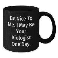 Load image into Gallery viewer, Funny Biologist Black Coffee Mug, Be Nice To Me. I May Be Your Biologist One Day., Gifts for Biologists, Birthday Unique Gifts from Friends, Family, Coworkers, or Men - Additional
