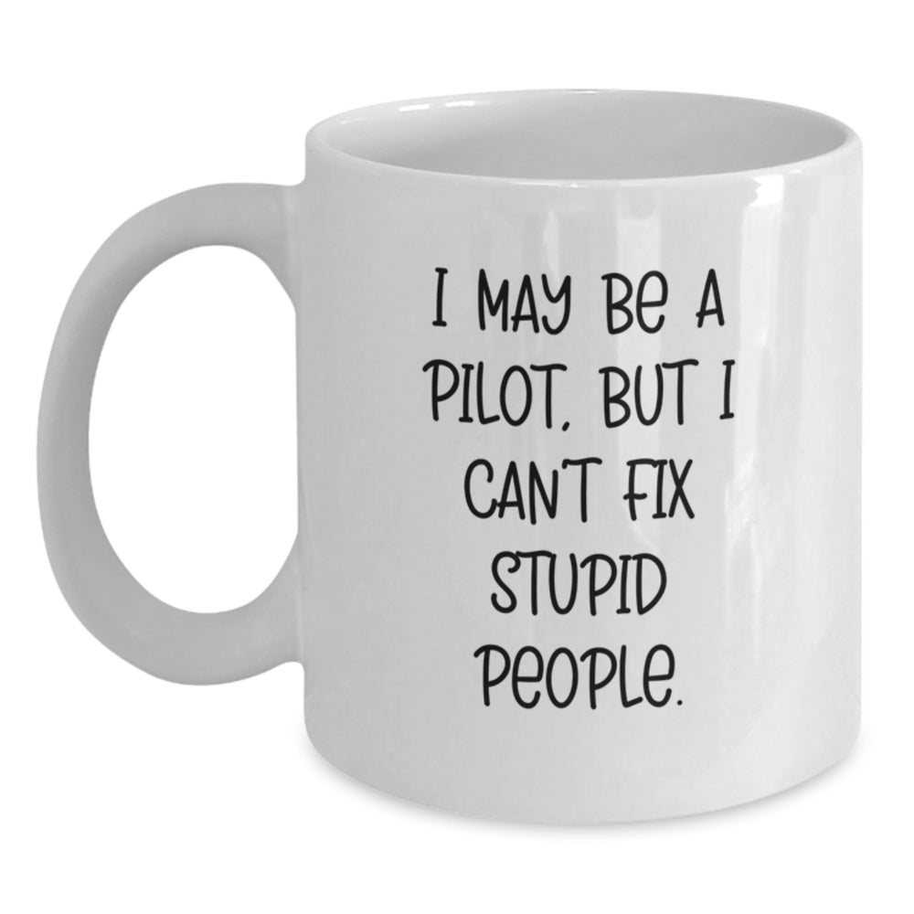 Funny Pilot Gifts - I May Be A Pilot, But I Can't Fix Stupid People. - White Coffee Mug for Birthday from Friends to Pilot - Main