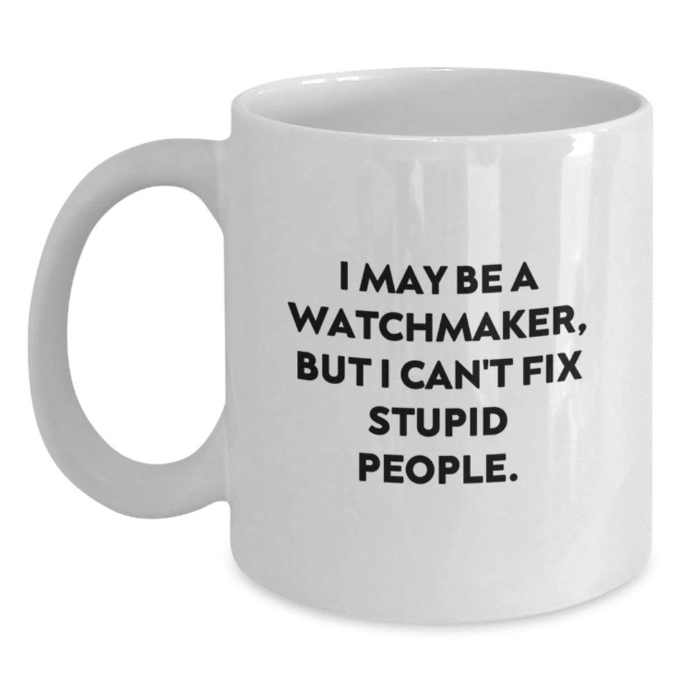 Funny Watchmaker Gifts for Him, White Coffee Mug from Friends, 'I May Be A Watchmaker, But I Can't Fix Stupid People.' Graduation Unique Gifts - Main