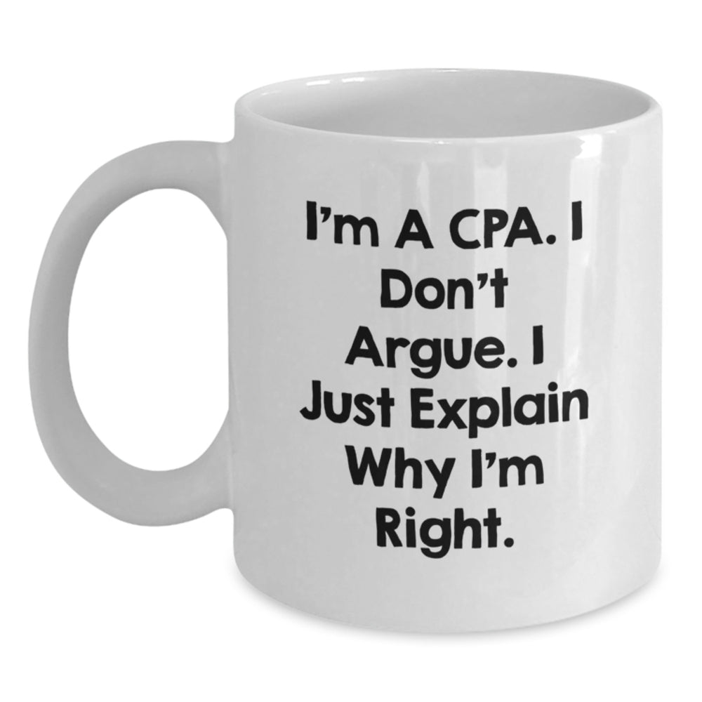 Funny CPA White Coffee Mug - Gifts from Friends for CPA Birthday, I'm A Cpa. I Don't Argue. I Just Explain Why I'm Right. - Main