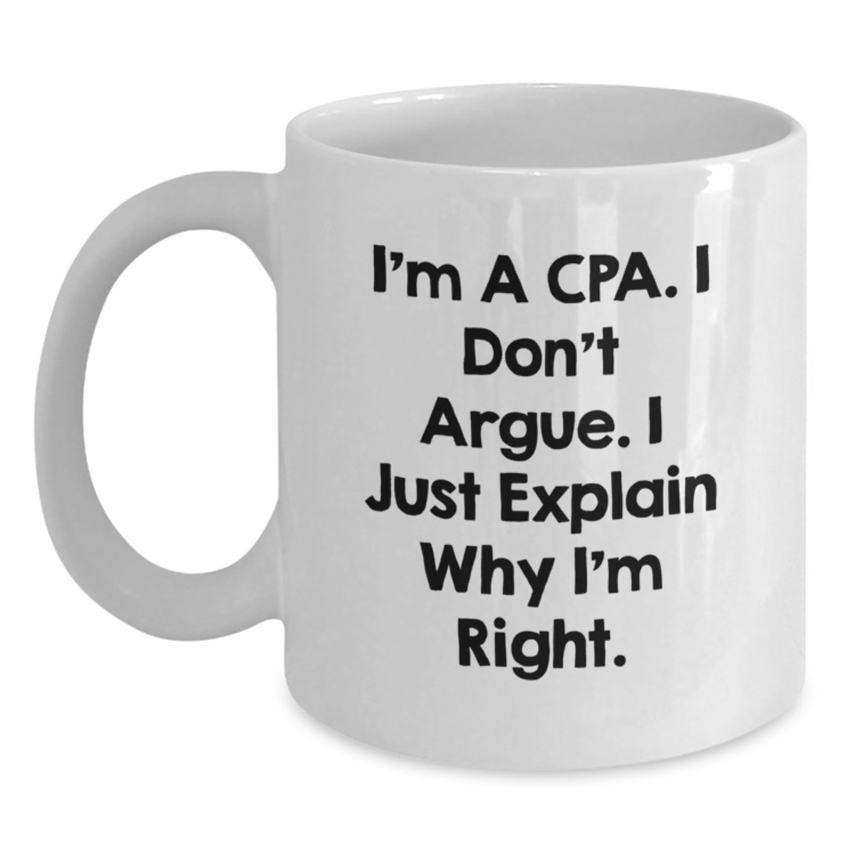 Funny CPA White Coffee Mug - Gifts from Friends for CPA Birthday, I'm A Cpa. I Don't Argue. I Just Explain Why I'm Right. - Main