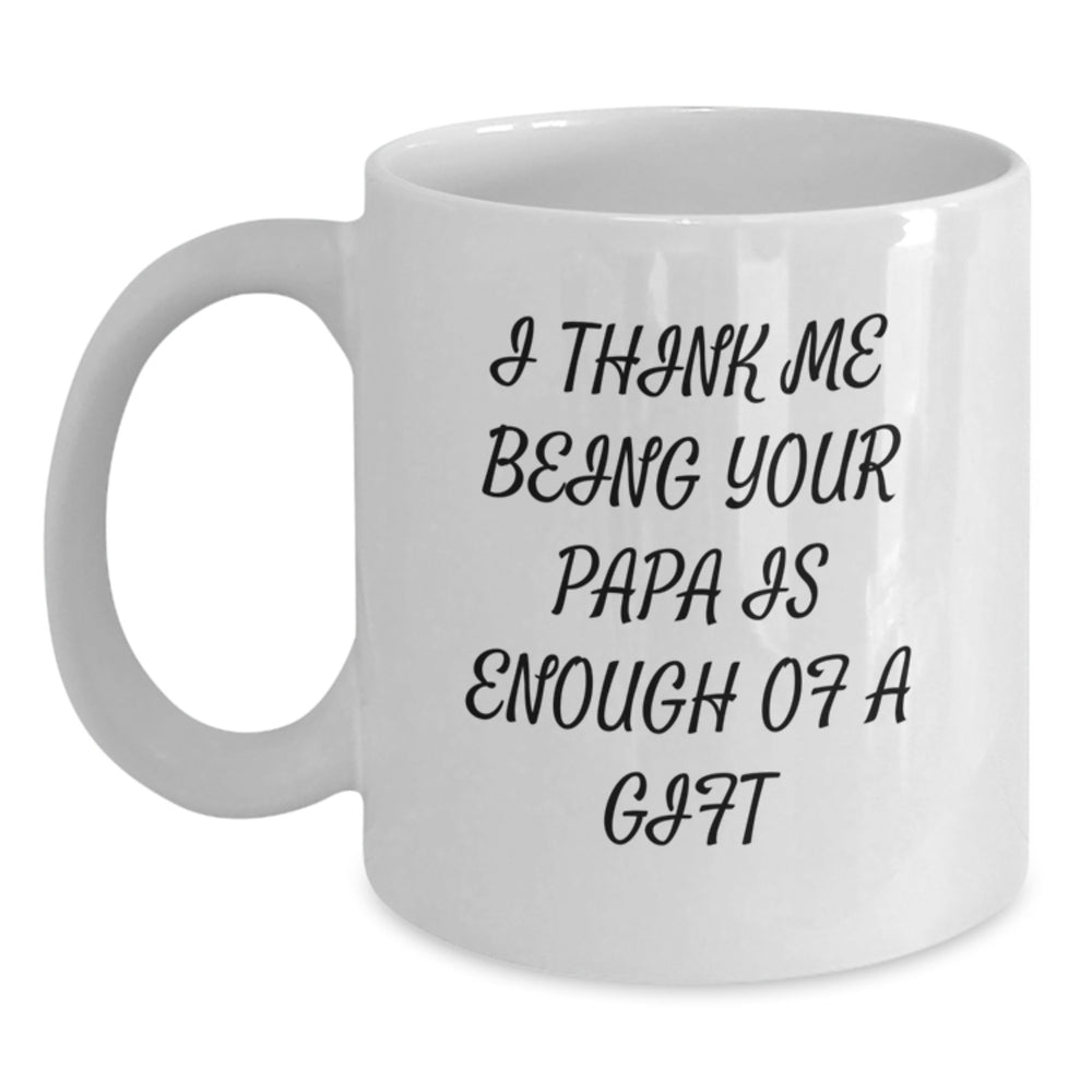 Funny Papa Gifts for Men, White Coffee Mug with I Think Me Being Your Papa Is Enough Of A Gift Quote, Birthday Unique Gifts from Family, 11oz or 15oz, Microwave and Dishwasher Safe - Main