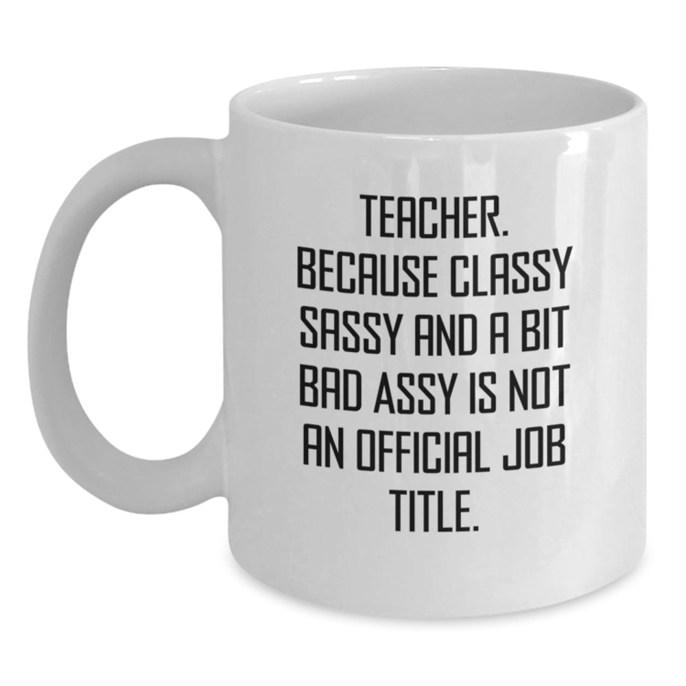 Funny Teacher Gifts from Friends - 'Teacher. Because Classy Sassy And A Bit Fearlessy Is Not An Official Job Title.' White Coffee Mug for Graduation - Main