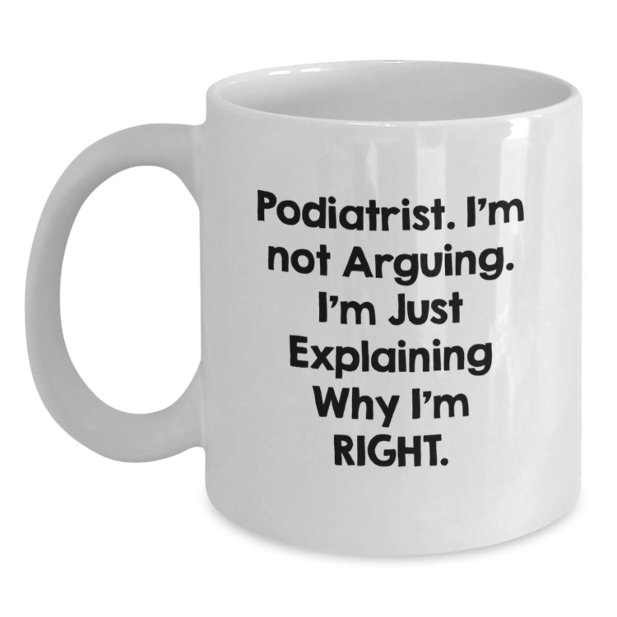 Funny Podiatrist Gifts, White Coffee Mug, Best Birthday Present from Friends or Family, 'I'm Not Arguing, I'm Just Explaining Why I'm Right.' - Main