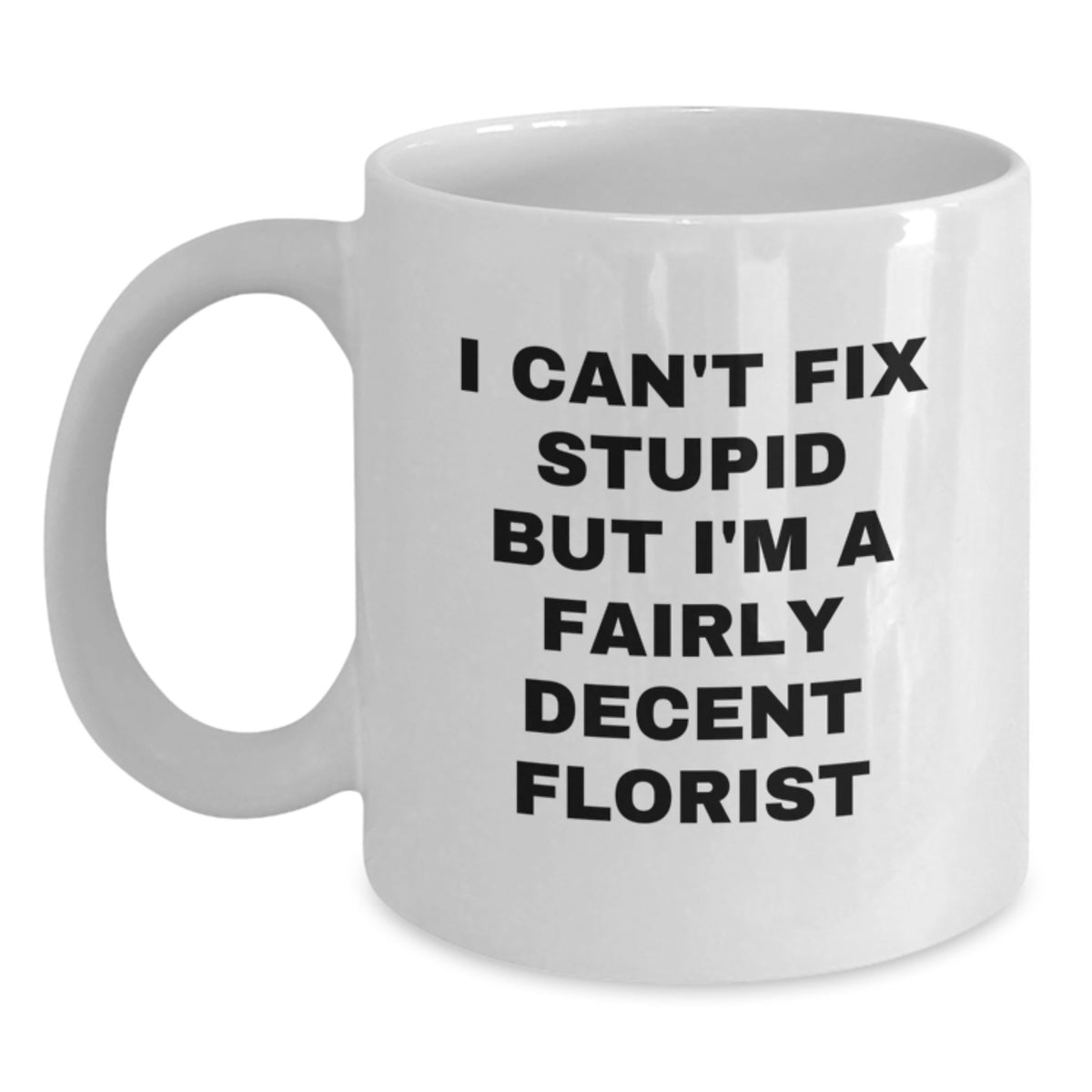 Funny Florist Gifts, I Can't Fix Stupid But I'm A Fairly Decent Florist, White Coffee Mug for Birthday, Gifts from Friends, Gifts for Florists - Main