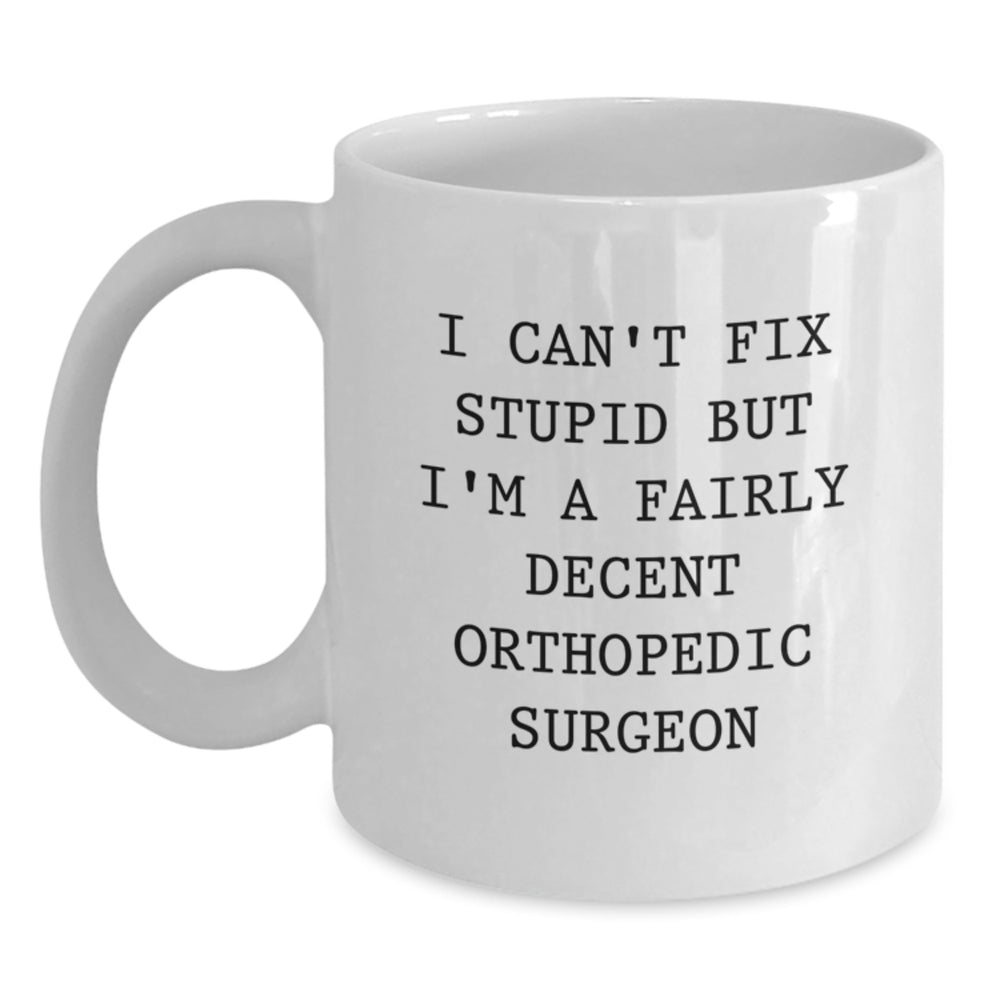 Funny Orthopedic Surgeon White Coffee Mug Gifts for Men, 'I Can't Fix Stupid But I'm A Fairly Decent Orthopedic Surgeon' Graduation Unique Gifts from Friends - Main