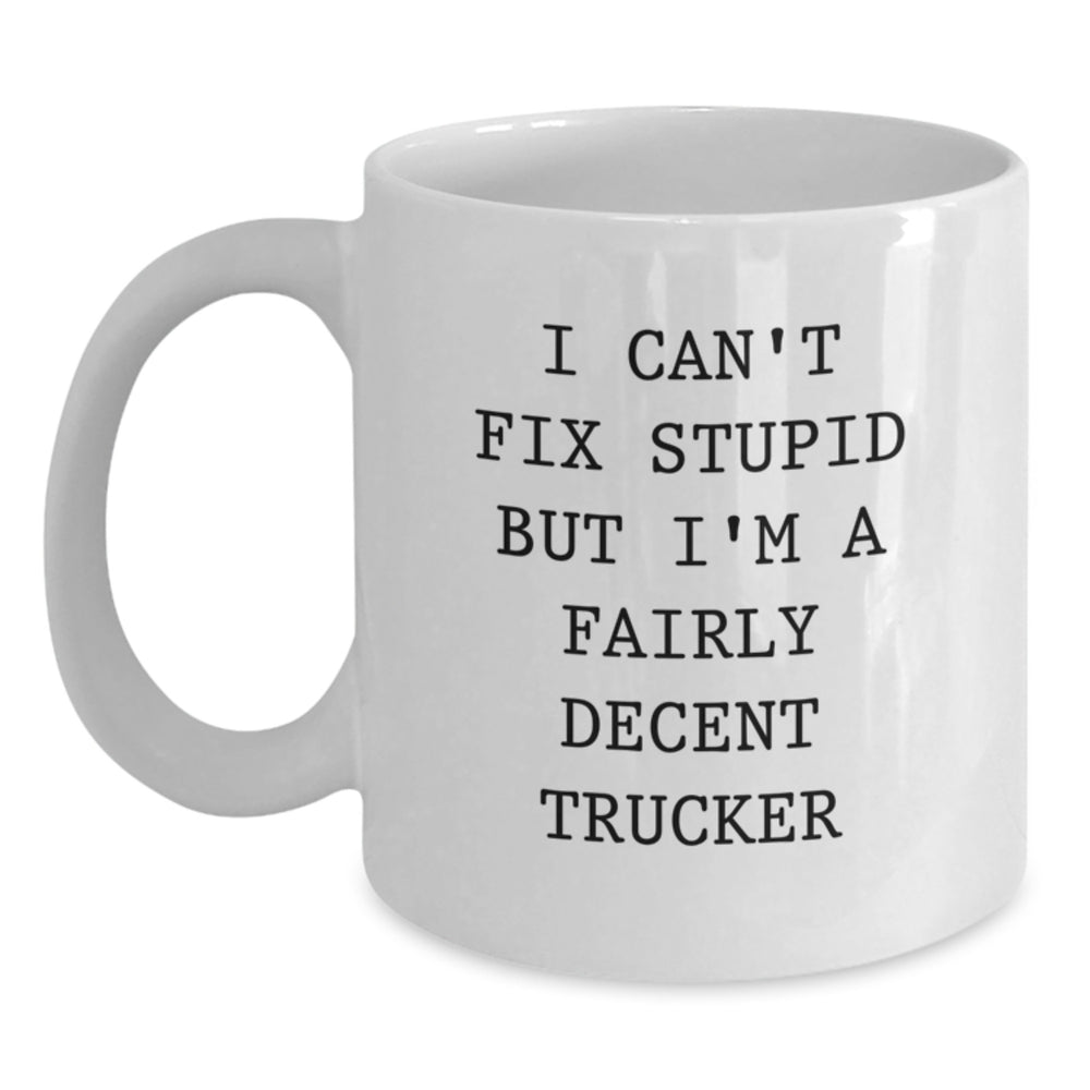 Funny Trucker Gifts from Friends - White Coffee Mug with 'I Can't Fix Stupid But I'm A Fairly Decent Trucker' Quote for Graduation Unique Gifts - Main
