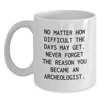 Load image into Gallery viewer, Gifts from Friends, Archeologist Mug, No Matter How Difficult The Days May Get, Birthday Unique Gifts for Archeologists, Funny Quote White Coffee Mug - Main
