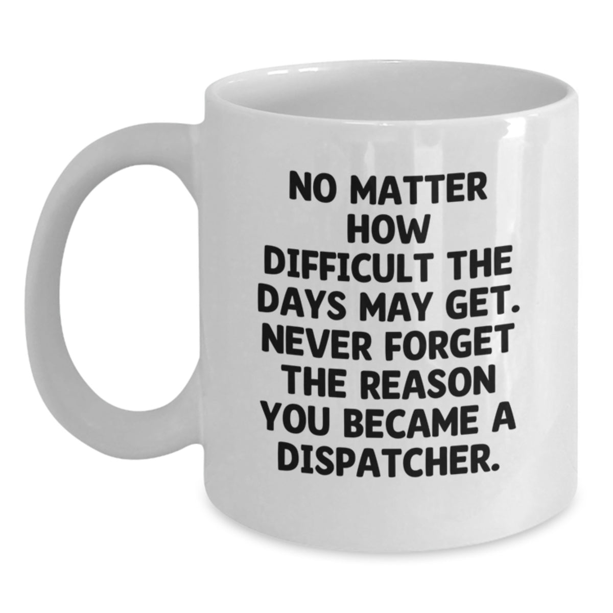 Inspirational Dispatcher Gifts - Funny White Coffee Mug, Gifts from Family to Dispatcher, 'No Matter How Difficult...' for Dispatcher Graduation - Main