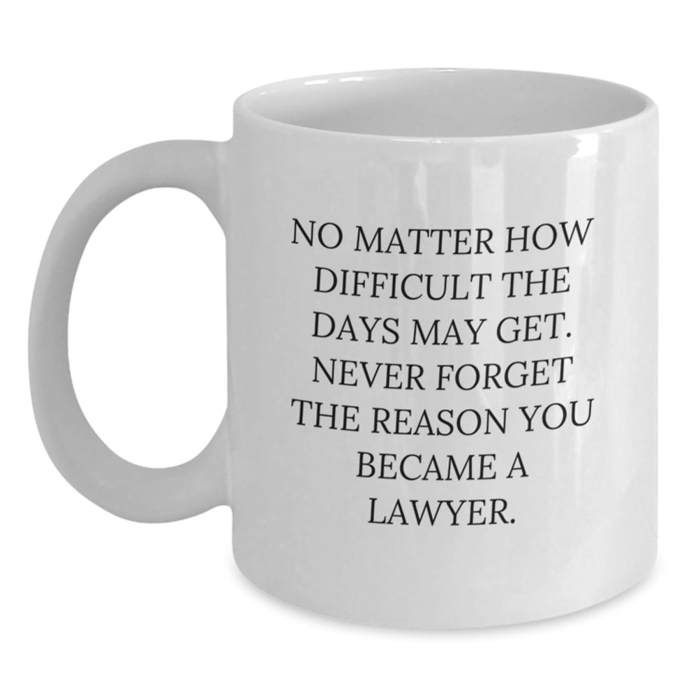 Funny Lawyer Gifts from Friends and Family, Inspirational White Coffee Mug for Lawyer Graduation, 'No Matter How Difficult The Days May Get. Never Forget The Reason You Became A Lawyer.' - Main