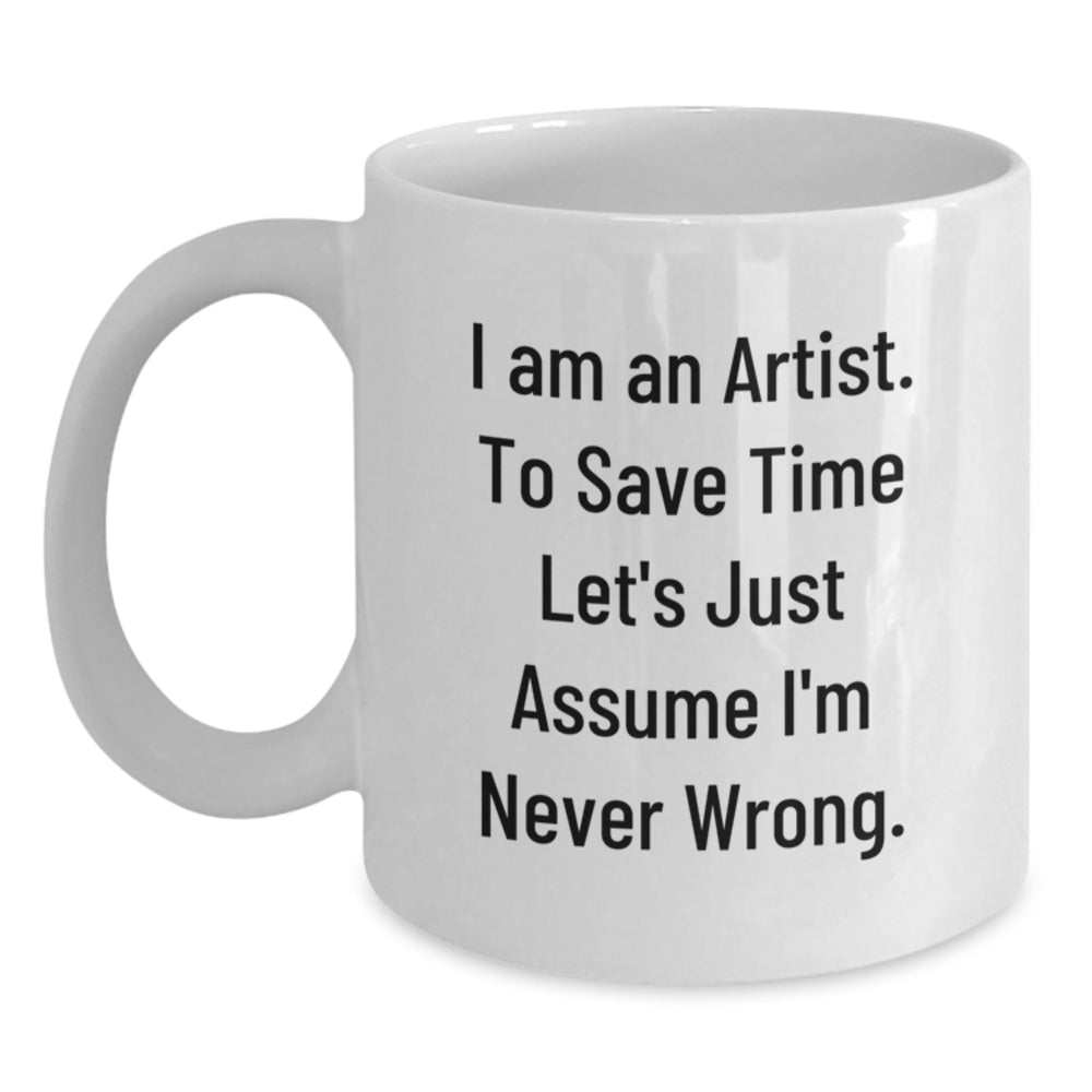Funny Artist White Coffee Mug Gifts from Friends, Unique Christmas Unique Gifts for Artist Friends, White Coffee Mug with 'I Am An Artist. To Save Time Let's Just Assume I'm Never Wrong.' Quote - Main