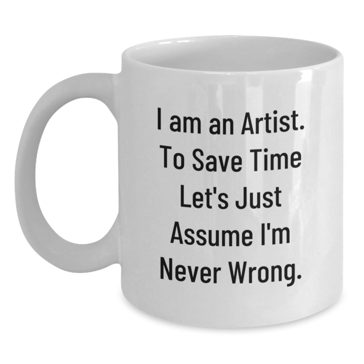 Funny Artist White Coffee Mug Gifts from Friends, Unique Christmas Unique Gifts for Artist Friends, White Coffee Mug with 'I Am An Artist. To Save Time Let's Just Assume I'm Never Wrong.' Quote - Main