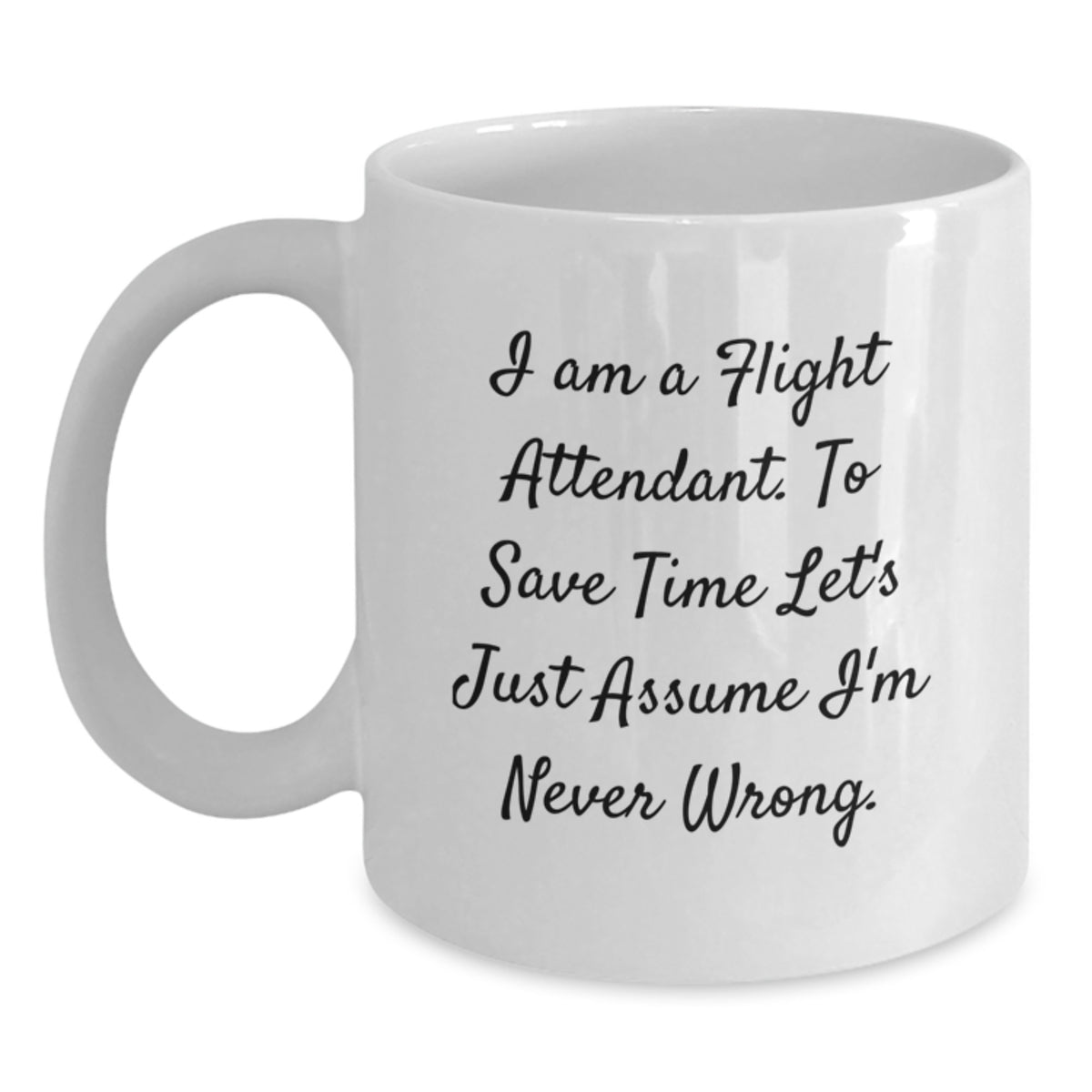 Funny Flight Attendant Gifts, 'I Am A Flight Attendant. To Save Time Let's Just Assume I'm Never Wrong.' White Coffee Mug for Birthday, Gifts from Friends to Coworkers - Main