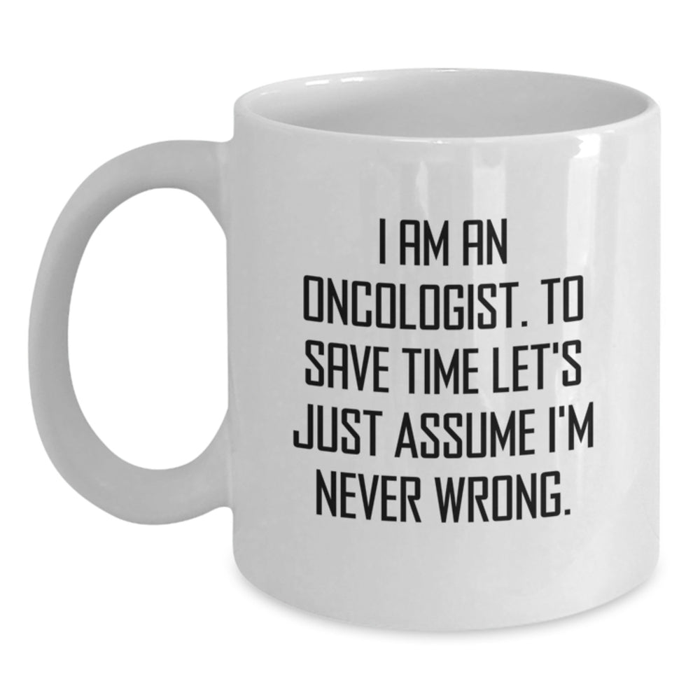 Oncologist Humor Gifts Funny White Coffee Mug I Am An Oncologist, To Save Time Let's Just Assume I'm Never Wrong. Gifts from Friends for Oncologist Birthday Unique Presents - Main