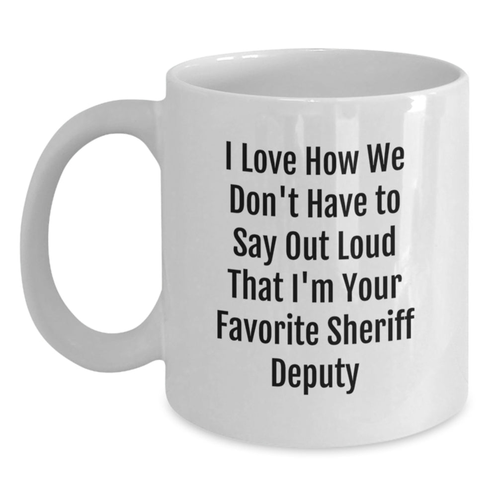 Funny Sheriff Deputy Coffee Mug Gifts for Birthday, 'I Love How We Don't Have To Say Out Loud That I'm Your Favorite Sheriff Deputy' - Gifts from Friends to Sheriff Deputy - Main